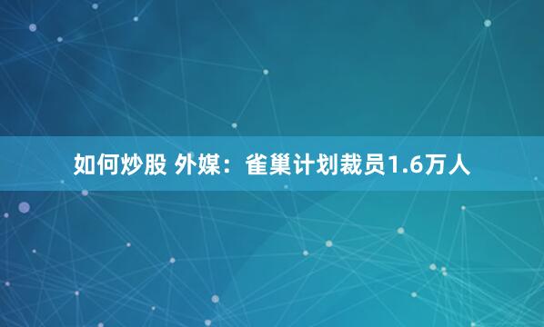 如何炒股 外媒：雀巢计划裁员1.6万人