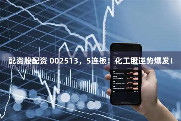 配资股配资 002513，5连板！化工股逆势爆发！