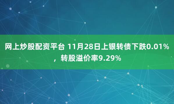 网上炒股配资平台 11月28日上银转债下跌0.01%，转股溢价率9.29%